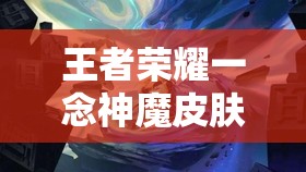 王者荣耀一念神魔皮肤0.1元抢购全攻略，独家揭秘官方购买地址及技巧