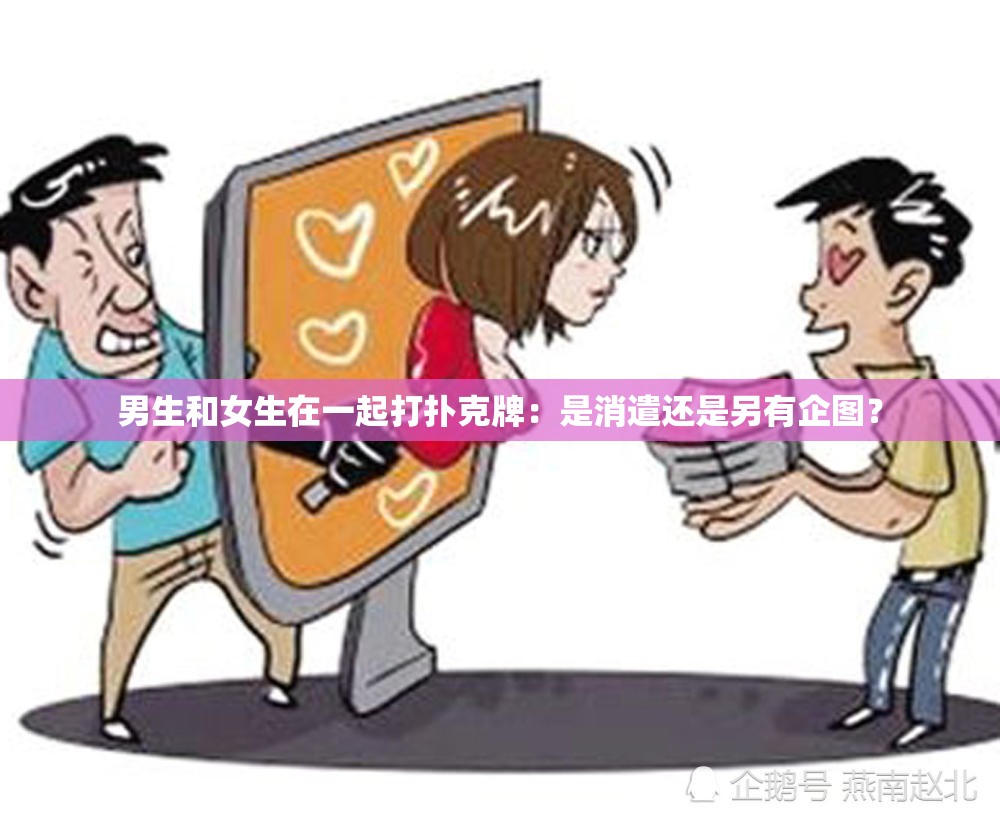 男生和女生在一起打扑克牌：是消遣还是另有企图？