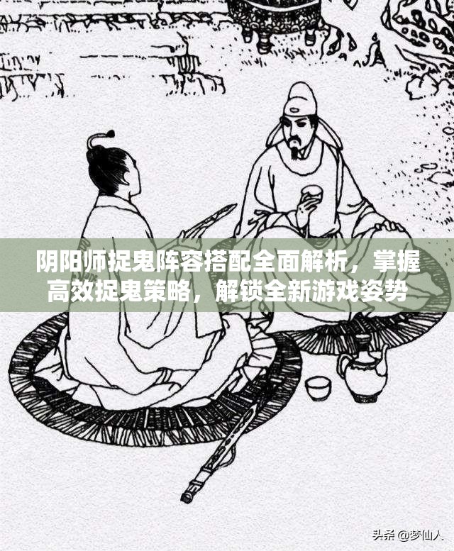 阴阳师捉鬼阵容搭配全面解析，掌握高效捉鬼策略，解锁全新游戏姿势