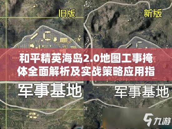 和平精英海岛2.0地图工事掩体全面解析及实战策略应用指南