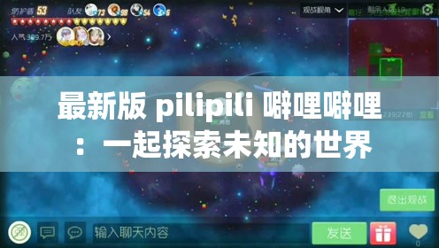 最新版 pilipili 噼哩噼哩：一起探索未知的世界