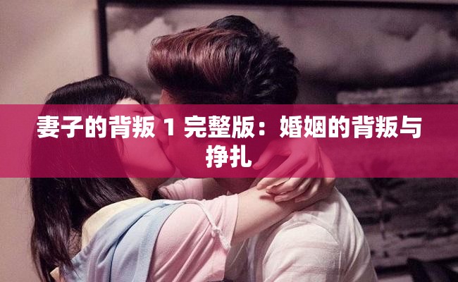 妻子的背叛 1 完整版：婚姻的背叛与挣扎