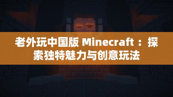 老外玩中国版 Minecraft ：探索独特魅力与创意玩法