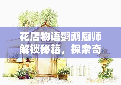 花店物语鹦鹉厨师解锁秘籍，探索奇妙之旅，揭秘鹦鹉厨师的独特魅力