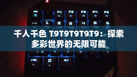 千人千色 T9T9T9T9T9：探索多彩世界的无限可能