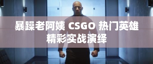 暴躁老阿姨 CSGO 热门英雄精彩实战演绎