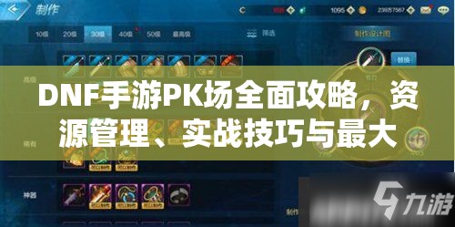 DNF手游PK场全面攻略，资源管理、实战技巧与最大化战斗价值解析