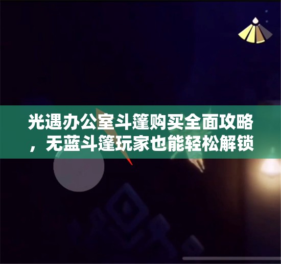 光遇办公室斗篷购买全面攻略，无蓝斗篷玩家也能轻松解锁进入方法