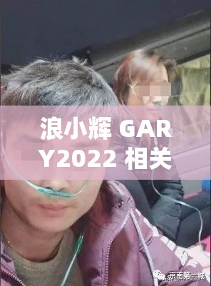 浪小辉 GARY2022 相关事件引发广泛关注与热议