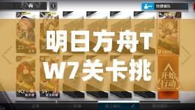 明日方舟TW7关卡挑战，策略布局与战斗技巧的全方位终极考验