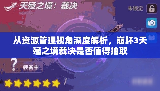 从资源管理视角深度解析，崩坏3天殛之境裁决是否值得抽取