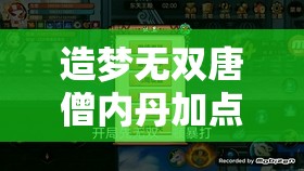 造梦无双唐僧内丹加点策略，全面解析攻击、辅助与生存技能加点