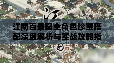 江南百景图全角色珍宝搭配深度解析与实战攻略指南