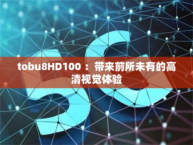 tobu8HD100 ：带来前所未有的高清视觉体验