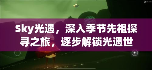 Sky光遇，深入季节先祖探寻之旅，逐步解锁光遇世界的神秘面纱