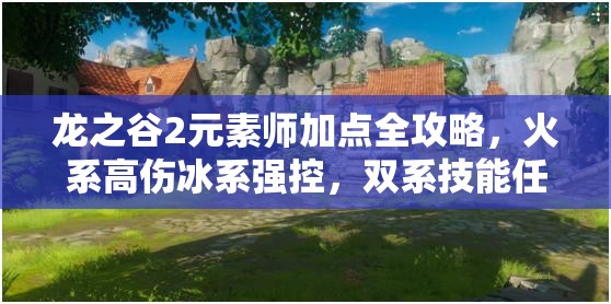 龙之谷2元素师加点全攻略，火系高伤冰系强控，双系技能任你驰骋