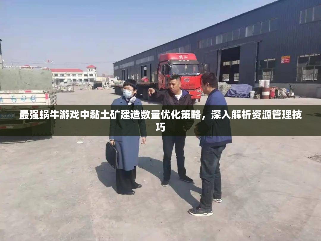 最强蜗牛游戏中黏土矿建造数量优化策略，深入解析资源管理技巧