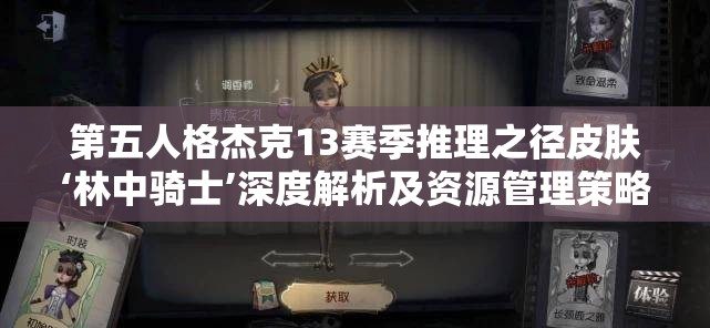 第五人格杰克13赛季推理之径皮肤‘林中骑士’深度解析及资源管理策略