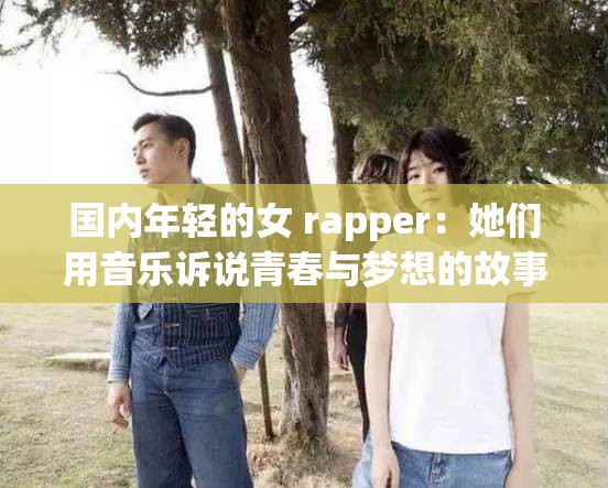 国内年轻的女 rapper：她们用音乐诉说青春与梦想的故事