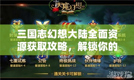 三国志幻想大陆全面资源获取攻略，解锁你的强者成长与征服之路