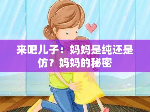 来吧儿子：妈妈是纯还是仿？妈妈的秘密