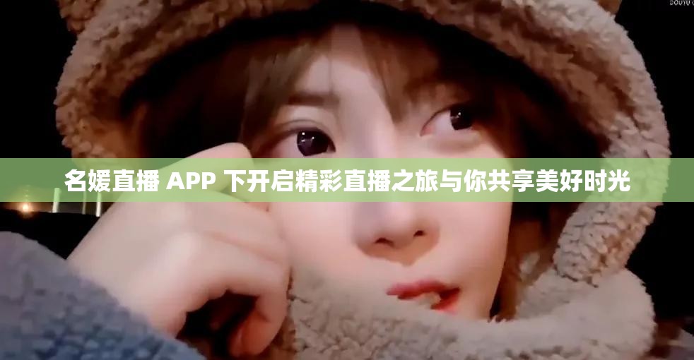 名媛直播 APP 下开启精彩直播之旅与你共享美好时光