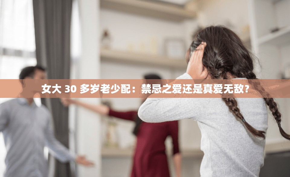 女大 30 多岁老少配：禁忌之爱还是真爱无敌？