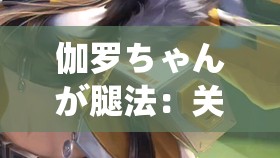 伽罗ちゃんが腿法：关于伽罗ちゃん腿法的深入研究与探讨