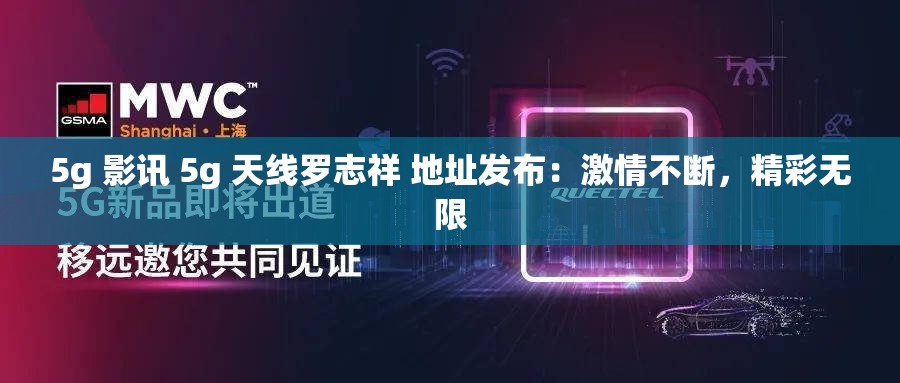 5g 影讯 5g 天线罗志祥 地址发布：激情不断，精彩无限