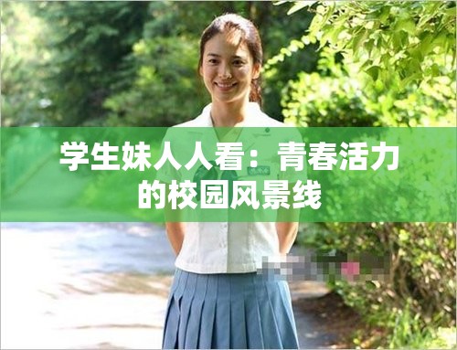 学生妹人人看：青春活力的校园风景线