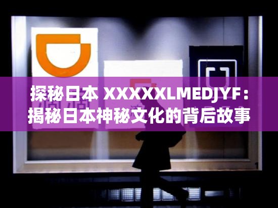 探秘日本 XXXXXLMEDJYF：揭秘日本神秘文化的背后故事