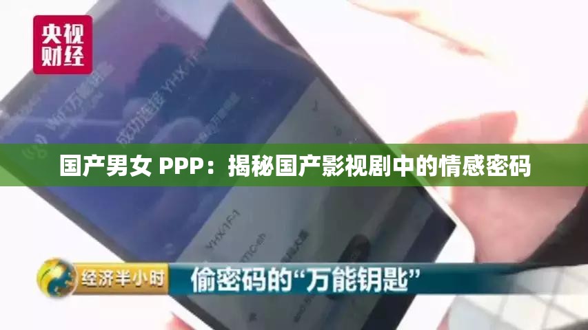 国产男女 PPP：揭秘国产影视剧中的情感密码