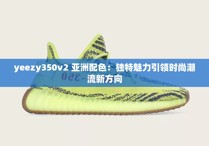 yeezy350v2 亚洲配色：独特魅力引领时尚潮流新方向