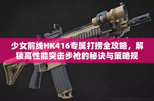 少女前线HK416专属打捞全攻略，解锁高性能突击步枪的秘诀与策略规划