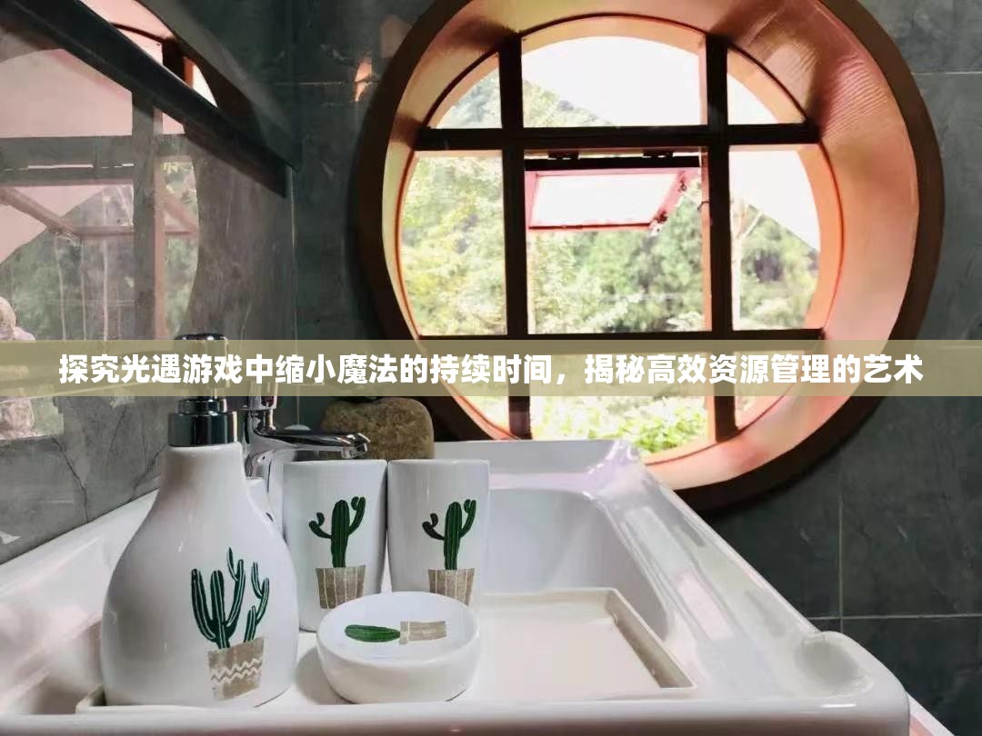 探究光遇游戏中缩小魔法的持续时间，揭秘高效资源管理的艺术