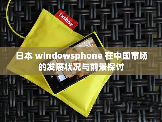 日本 windowsphone 在中国市场的发展状况与前景探讨