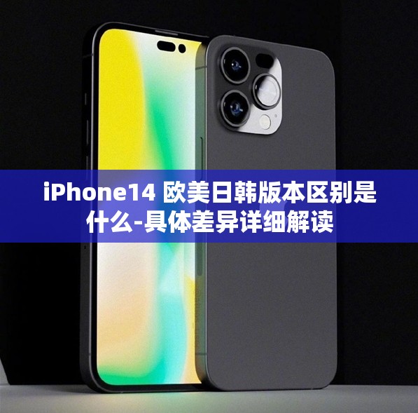 iPhone14 欧美日韩版本区别是什么-具体差异详细解读