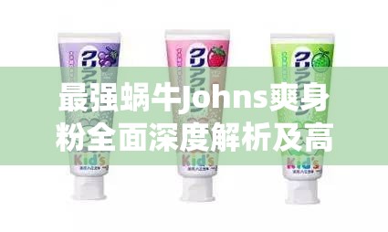 最强蜗牛Johns爽身粉全面深度解析及高效使用攻略指南