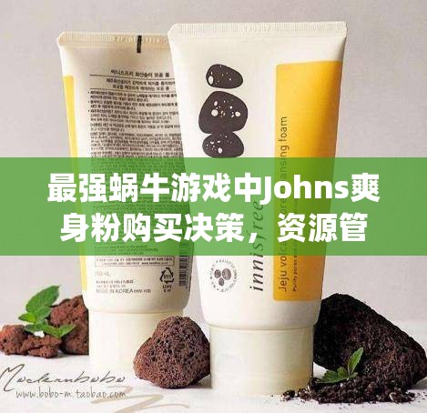 最强蜗牛游戏中Johns爽身粉购买决策，资源管理策略与深度解析