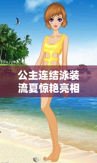 公主连结泳装流夏惊艳亮相，成为夏日海滩上一颗璀璨的闪耀之星