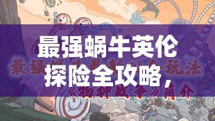 最强蜗牛英伦探险全攻略，解锁海域冒险奥秘的终极指南手册