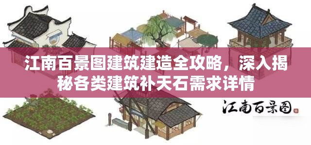 江南百景图建筑建造全攻略，深入揭秘各类建筑补天石需求详情