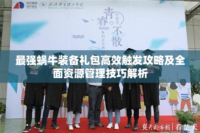 最强蜗牛装备礼包高效触发攻略及全面资源管理技巧解析