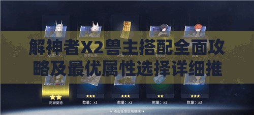 解神者X2兽主搭配全面攻略及最优属性选择详细推荐