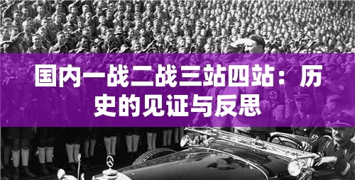 国内一战二战三站四站：历史的见证与反思