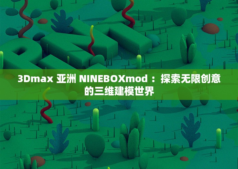 3Dmax 亚洲 NINEBOXmod ：探索无限创意的三维建模世界