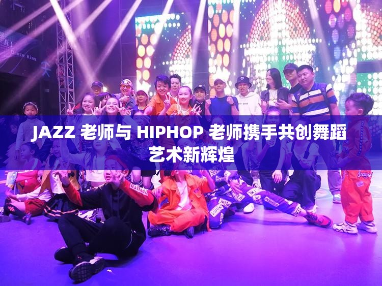 JAZZ 老师与 HIPHOP 老师携手共创舞蹈艺术新辉煌