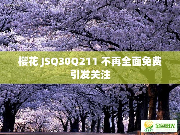 樱花 JSQ30Q211 不再全面免费引发关注