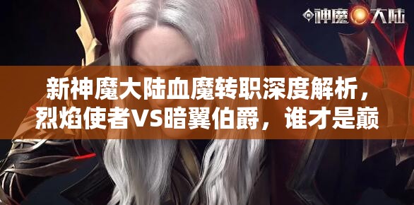 新神魔大陆血魔转职深度解析，烈焰使者VS暗翼伯爵，谁才是巅峰对决的王者