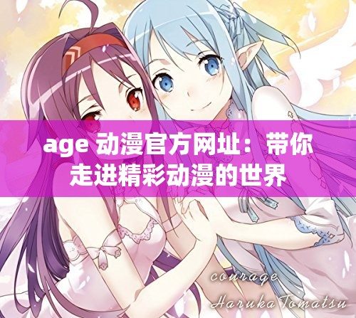 age 动漫官方网址：带你走进精彩动漫的世界